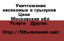 Уничтожение насекомых и грызунов.  › Цена ­ 2 000 - Московская обл. Услуги » Другие   